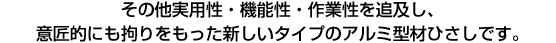その他実用性・機能性・作業性を追及し、意匠的にも拘りをもった新しいタイプのアルミ型材ひさしです。
